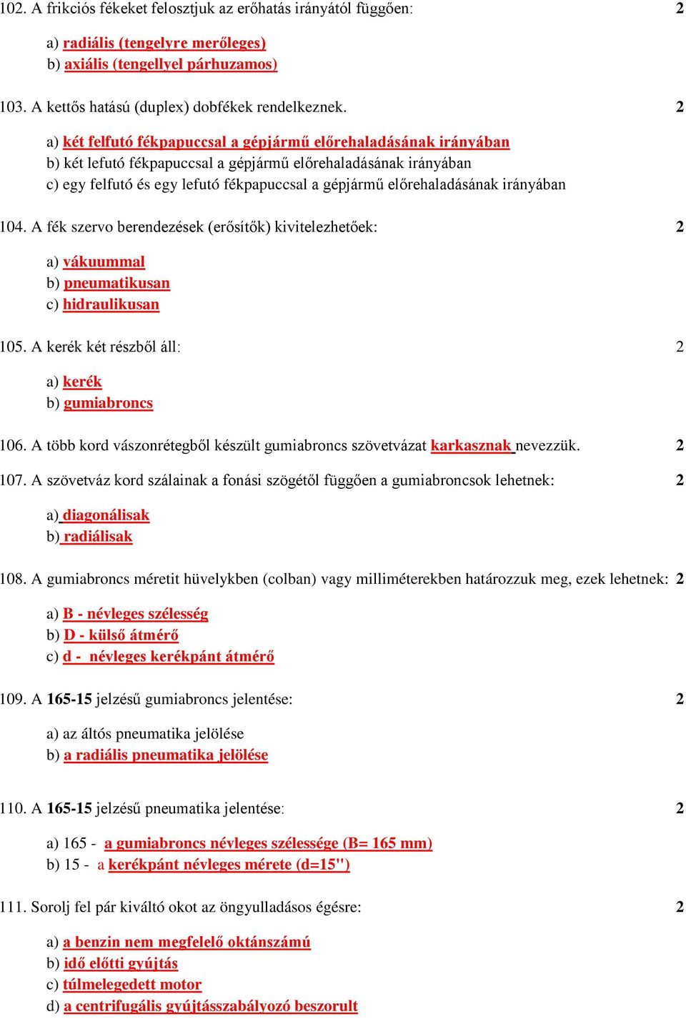 előrehaladásának irányában 104. A fék szervo berendezések (erősítők) kivitelezhetőek: 2 a) vákuummal b) pneumatikusan c) hidraulikusan 105. A kerék két részből áll: 2 a) kerék b) gumiabroncs 106.