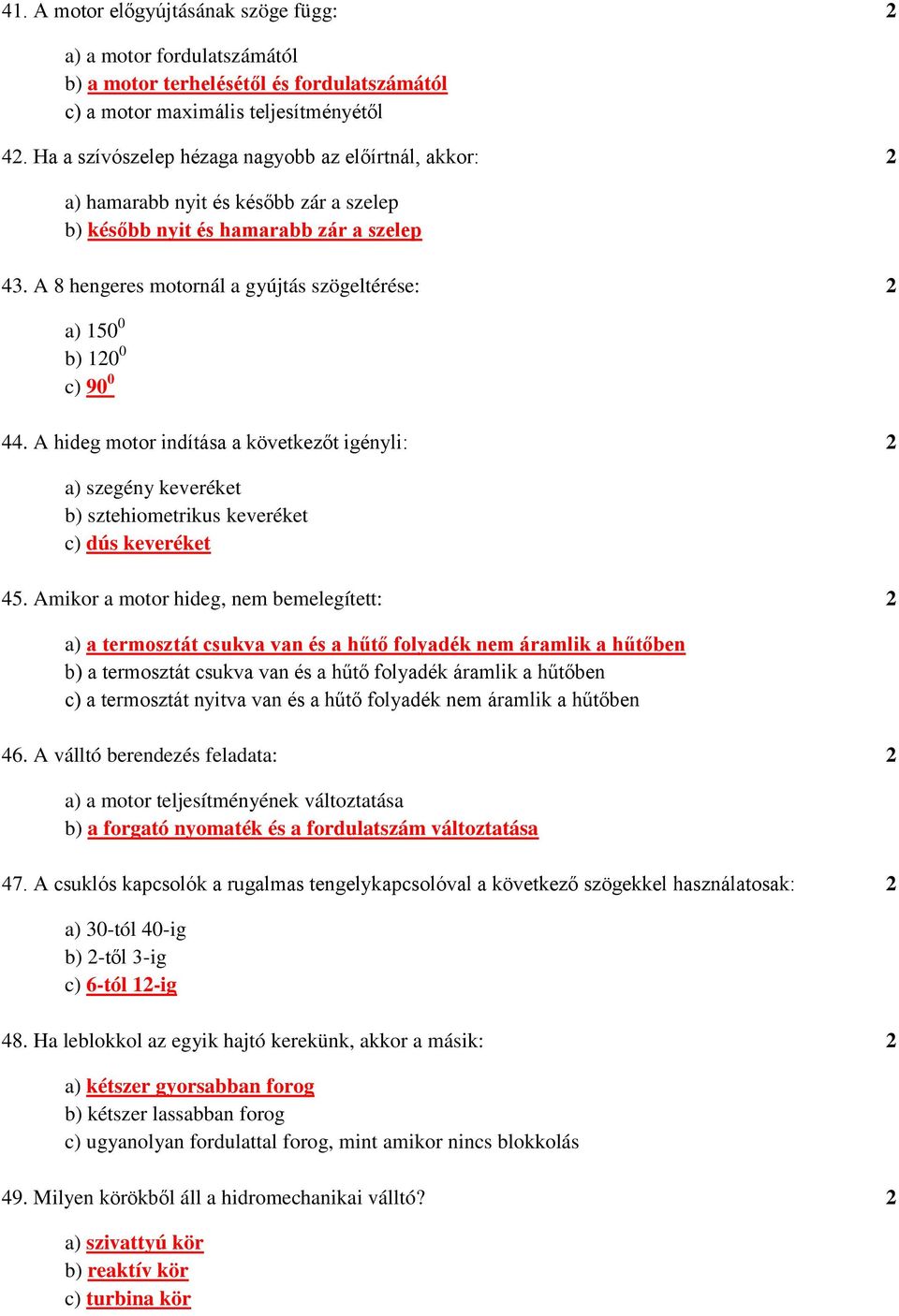 A 8 hengeres motornál a gyújtás szögeltérése: 2 a) 150 0 b) 120 0 c) 90 0 44. A hideg motor indítása a következőt igényli: 2 a) szegény keveréket b) sztehiometrikus keveréket c) dús keveréket 45.