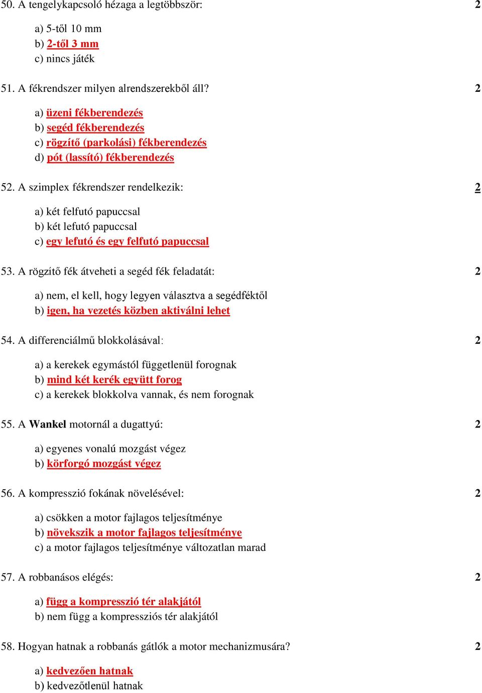 A szimplex fékrendszer rendelkezik: 2 a) két felfutó papuccsal b) két lefutó papuccsal c) egy lefutó és egy felfutó papuccsal 53.