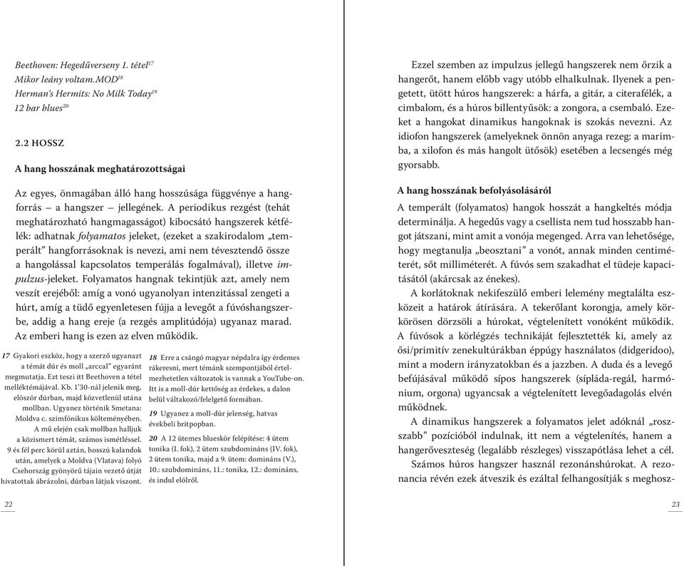 A periodikus rezgést (tehát meghatározható hangmagasságot) kibocsátó hangszerek kétfélék: adhatnak folyamatos jeleket, (ezeket a szakirodalom temperált hangforrásoknak is nevezi, ami nem tévesztendő