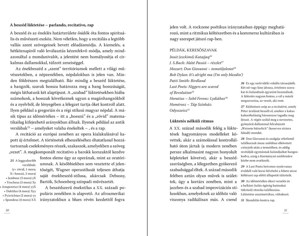 A kiemelés, a hétköznapiról való leválasztás kézenfekvő módja, amely mindazonáltal a mondanivalót, a jelentést nem homályosítja el cirkalmas dallamokkal, túlzott zeneiséggel.