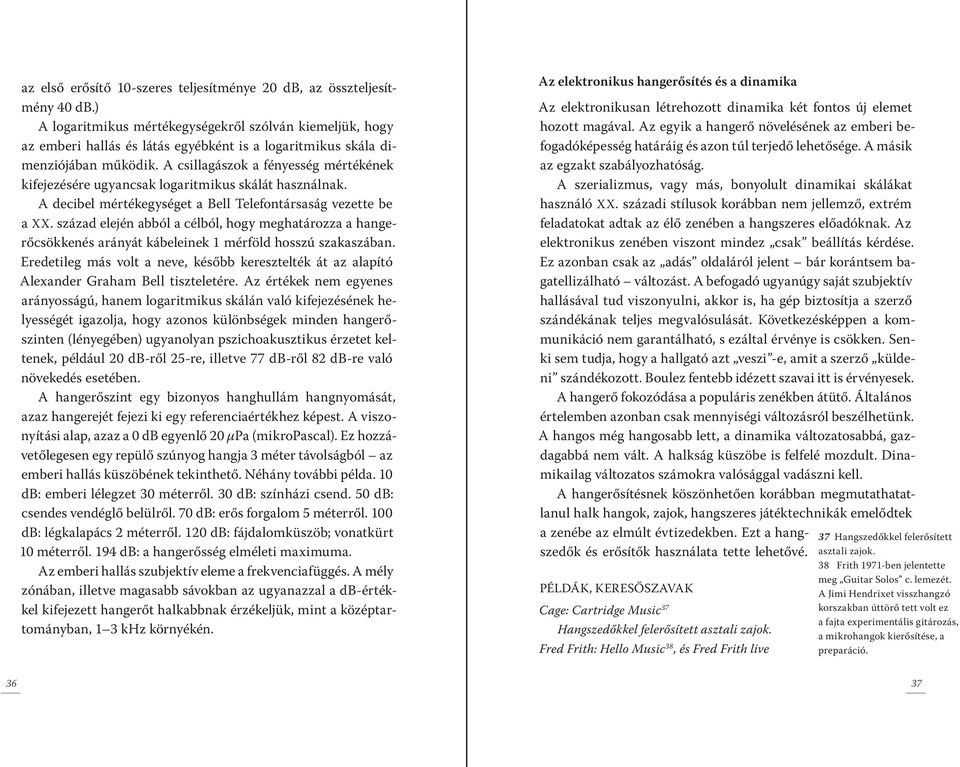 A csillagászok a fényesség mértékének kifejezésére ugyancsak logaritmikus skálát használnak. A decibel mértékegységet a Bell Telefontársaság vezette be a XX.