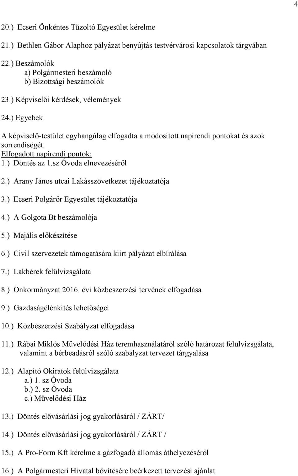 ) Egyebek A képviselő-testület egyhangúlag elfogadta a módosított napirendi pontokat és azok sorrendiségét. Elfogadott napirendi pontok: 1.) Döntés az 1.sz Óvoda elnevezéséről 2.