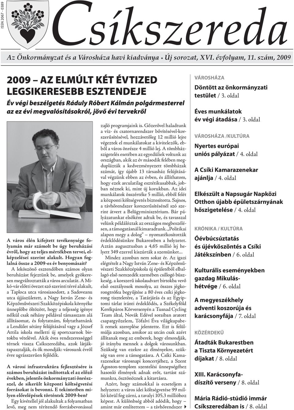 tevékenysége folyamán már számolt be úgy beruházási évről, hogy az teljes mértékben tervei, elképzelései szerint alakult. Hogyan foglalná össze a 2009-es év benyomásait?