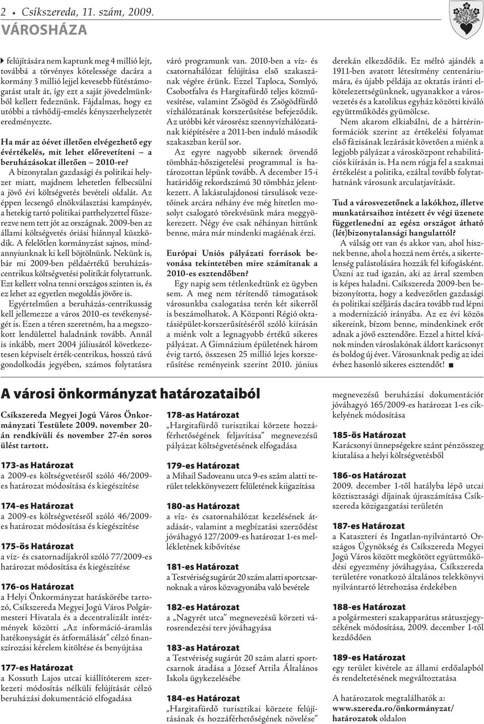 fedeznünk. Fájdalmas, hogy ez utóbbi a távhődíj-emelés kényszerhelyzetét eredményezte. Ha már az óévet illetően elvégezhető egy évértékelés, mit lehet előrevetíteni a beruházásokat illetően 2010-re?
