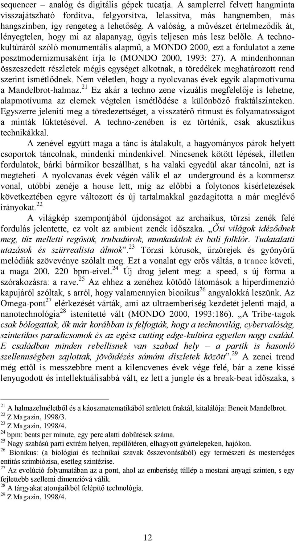 A technokultúráról szóló monumentális alapmű, a MONDO 2000, ezt a fordulatot a zene posztmodernizmusaként írja le (MONDO 2000, 1993: 27).