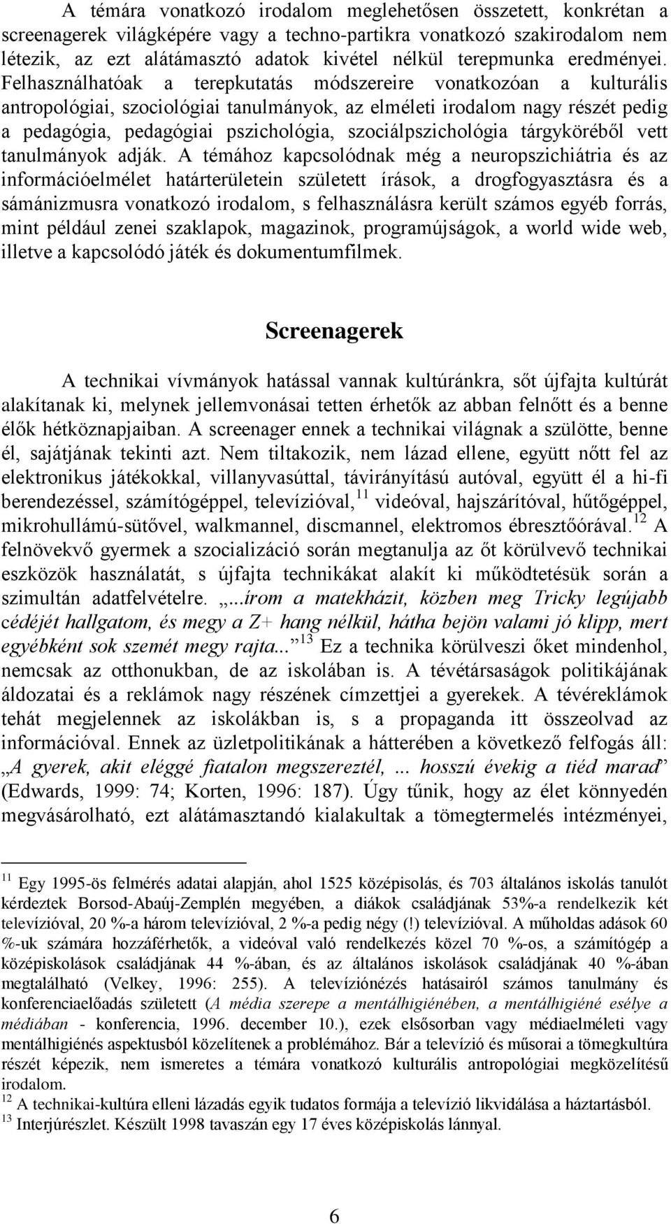 Felhasználhatóak a terepkutatás módszereire vonatkozóan a kulturális antropológiai, szociológiai tanulmányok, az elméleti irodalom nagy részét pedig a pedagógia, pedagógiai pszichológia,