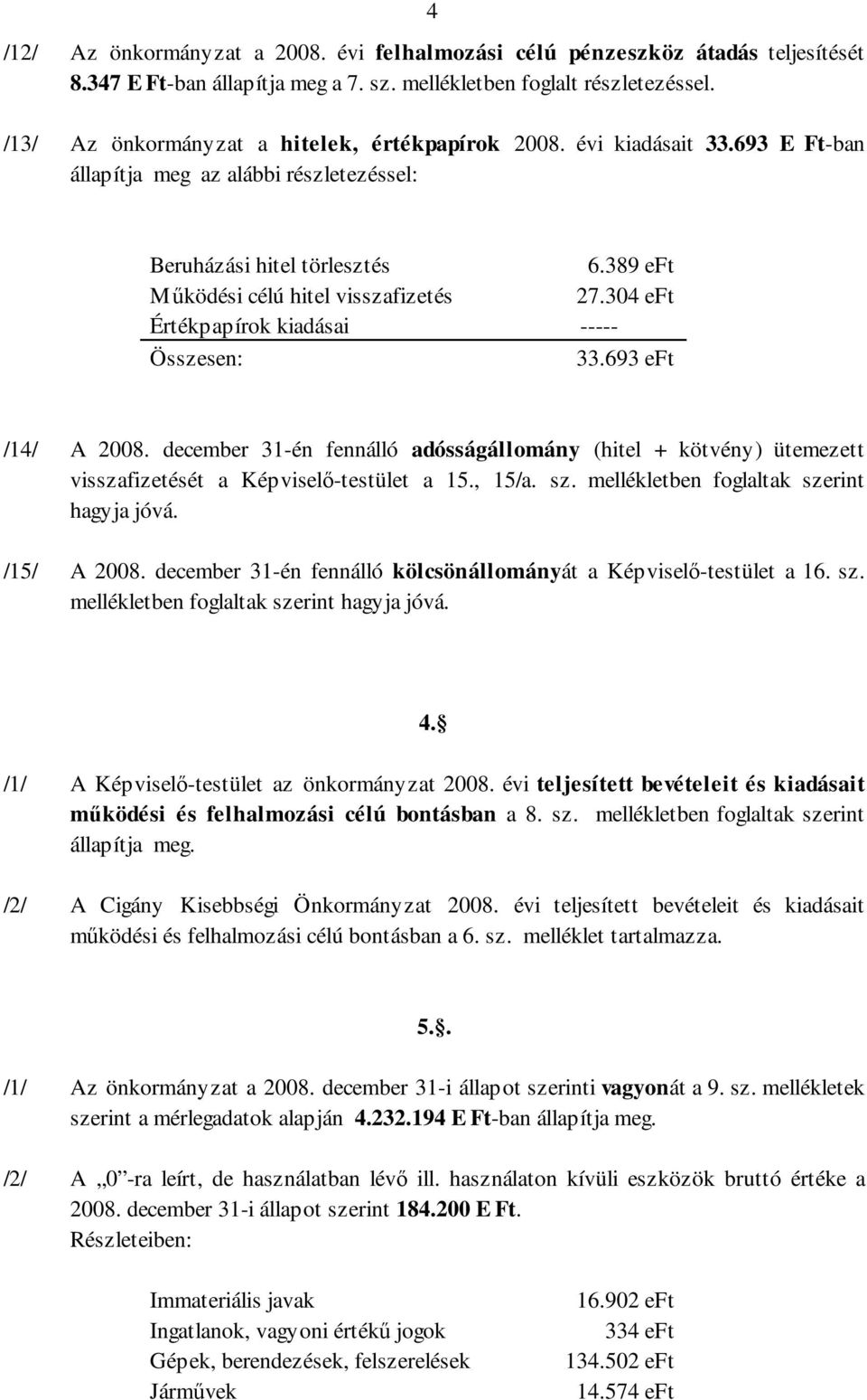 304 eft Értékpapírok kiadásai ----- Összesen: 33.693 eft /14/ A 2008. december 31-én fennálló adósságállomány (hitel + kötvény) ütemezett visszafizetését a Képviselı-testület a 15., 15/a. sz.