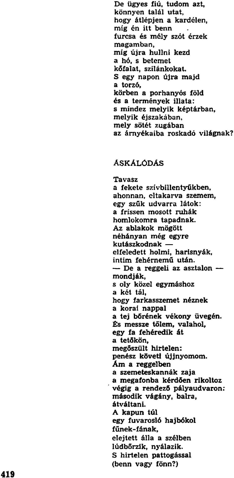 ÁSKÁLÓDÁS Tavasz a fekete szívbillentyűkben, ahonnan, eltakarva szemem, egy szűk udvarra látok: a frissen mosott ruhák homlokomra tapadnak.