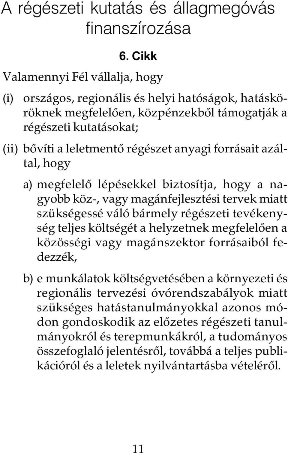 forrásait azáltal, hogy a) megfelelõ lépésekkel biztosítja, hogy a nagyobb köz-, vagy magánfejlesztési tervek miatt szükségessé váló bármely régészeti tevékenység teljes költségét a helyzetnek