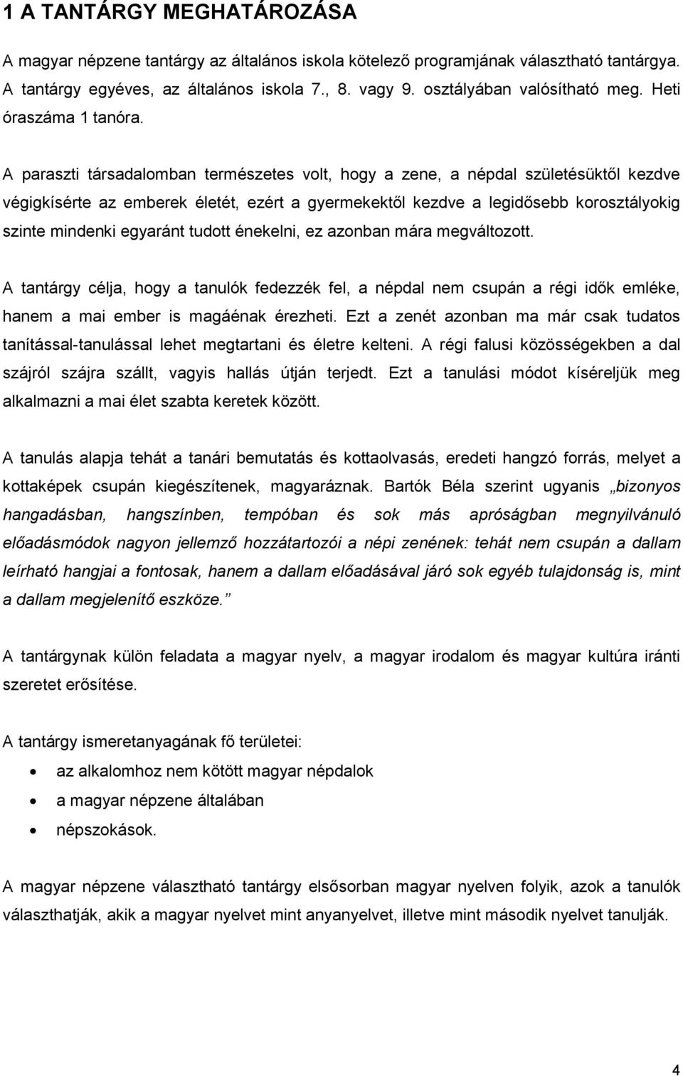 A paraszti társadalomban természetes volt, hogy a zene, a népdal születésüktől kezdve végigkísérte az emberek életét, ezért a gyermekektől kezdve a legidősebb korosztályokig szinte mindenki egyaránt