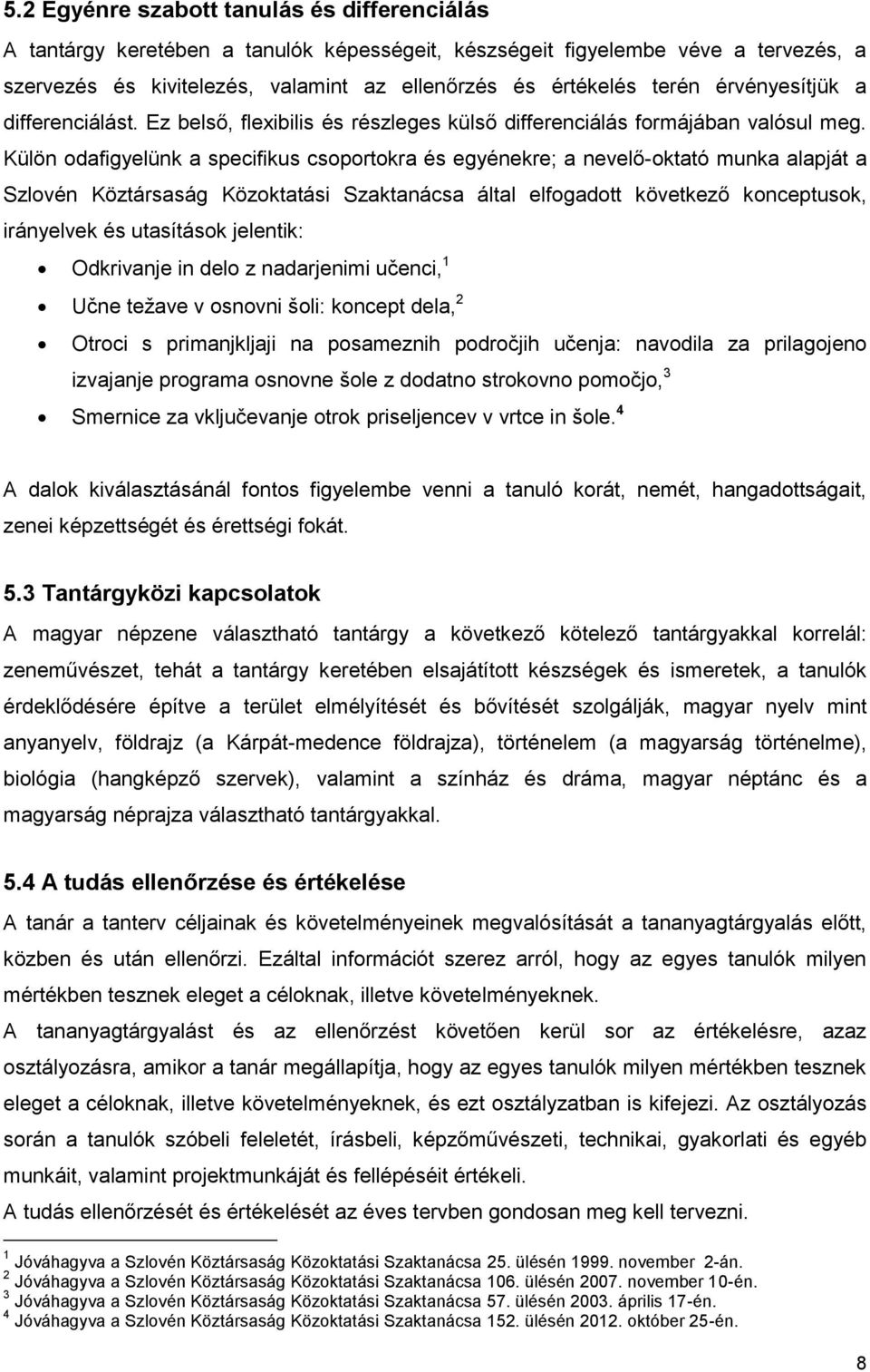 Külön odafigyelünk a specifikus csoportokra és egyénekre; a nevelő-oktató munka alapját a Szlovén Köztársaság Közoktatási Szaktanácsa által elfogadott következő konceptusok, irányelvek és utasítások