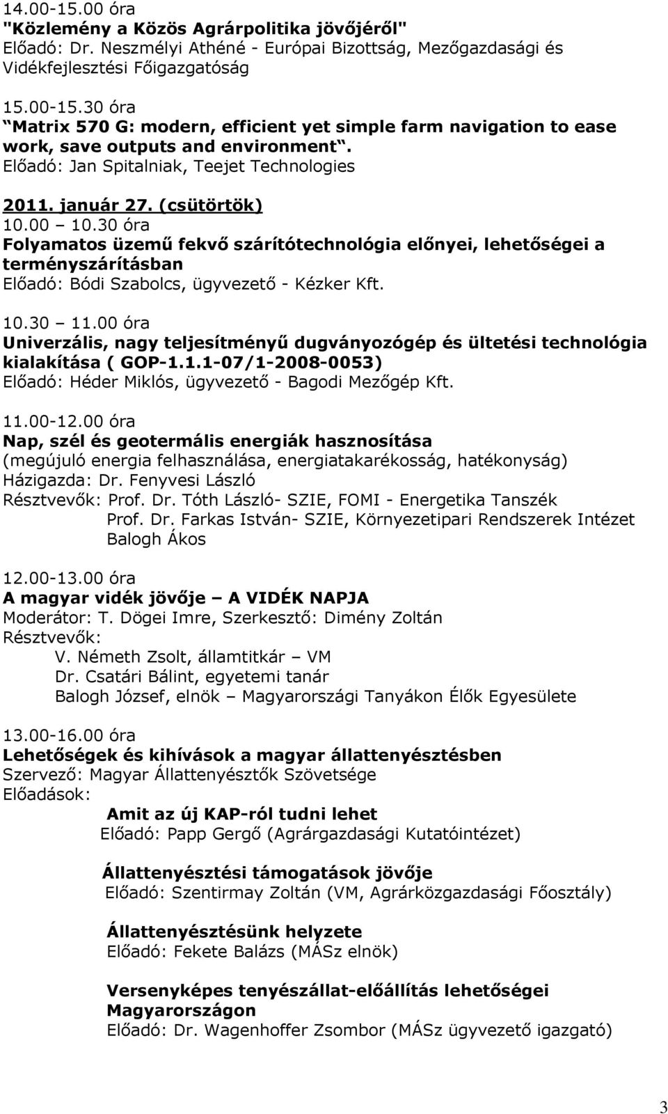 30 óra Folyamatos üzemű fekvő szárítótechnológia előnyei, lehetőségei a terményszárításban Előadó: Bódi Szabolcs, ügyvezető - Kézker Kft. 10.30 11.