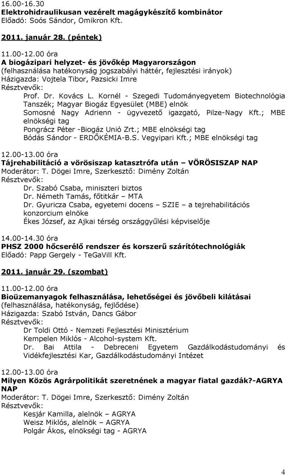 Kornél - Szegedi Tudományegyetem Biotechnológia Tanszék; Magyar Biogáz Egyesület (MBE) elnök Somosné Nagy Adrienn - ügyvezető igazgató, Pilze-Nagy Kft.