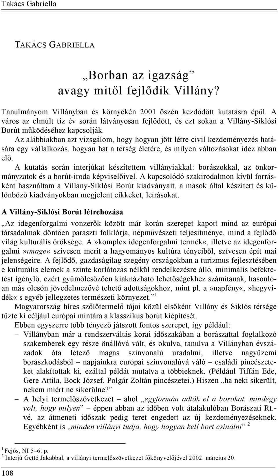 Az alábbiakban azt vizsgálom, hogy hogyan jött létre civil kezdeményezés hatására egy vállalkozás, hogyan hat a térség életére, és milyen változásokat idéz abban elő.