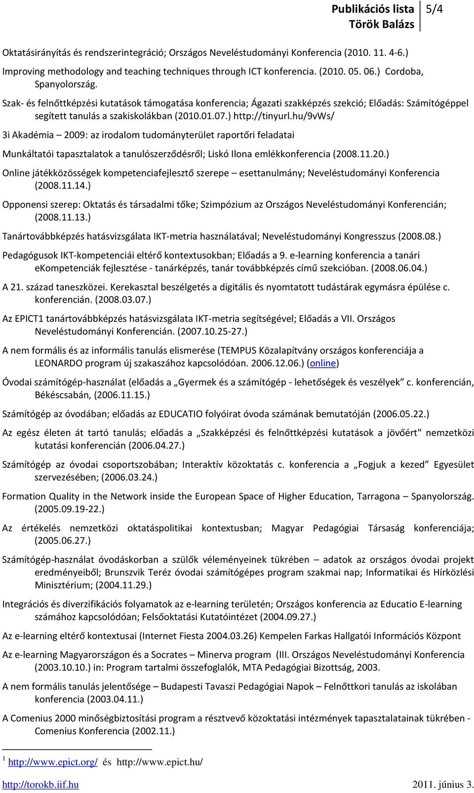 hu/9vws/ 3i Akadémia 2009: az irodalom tudományterület raportőri feladatai Munkáltatói tapasztalatok a tanulószerződésről; Liskó Ilona emlékkonferencia (2008.11.20.) Online játékközösségek kompetenciafejlesztő szerepe esettanulmány; Neveléstudományi Konferencia (2008.