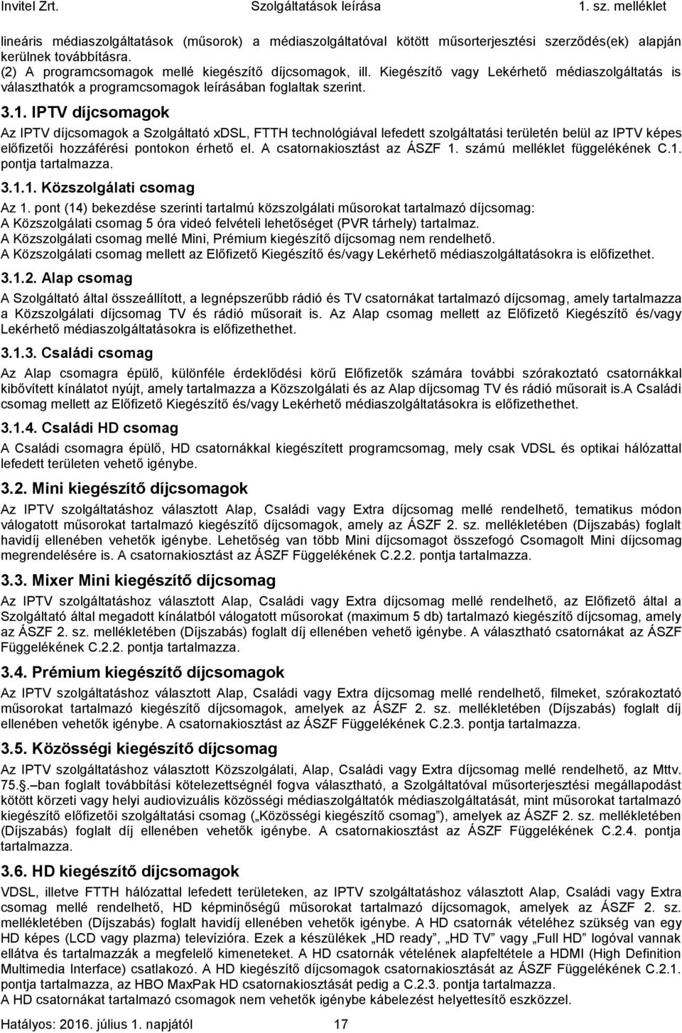 IPTV díjcsomagok Az IPTV díjcsomagok a Szolgáltató xdsl, FTTH technológiával lefedett szolgáltatási területén belül az IPTV képes előfizetői hozzáférési pontokon érhető el.