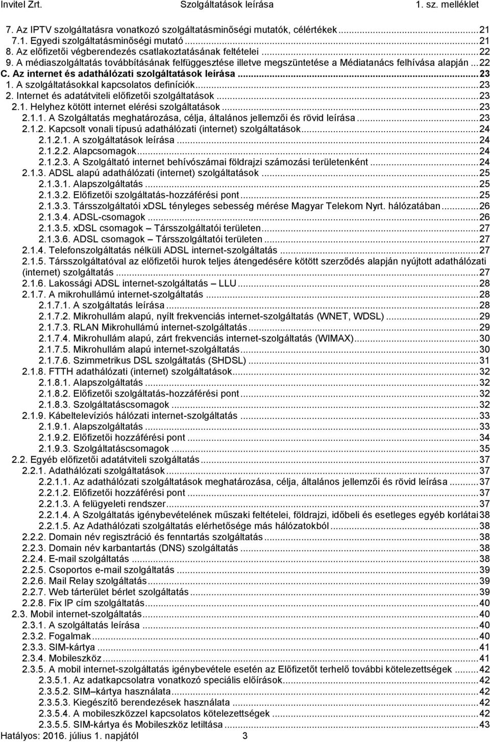 A szolgáltatásokkal kapcsolatos definíciók... 23 2. Internet és adatátviteli előfizetői szolgáltatások... 23 2.1. Helyhez kötött internet elérési szolgáltatások... 23 2.1.1. A Szolgáltatás meghatározása, célja, általános jellemzői és rövid leírása.