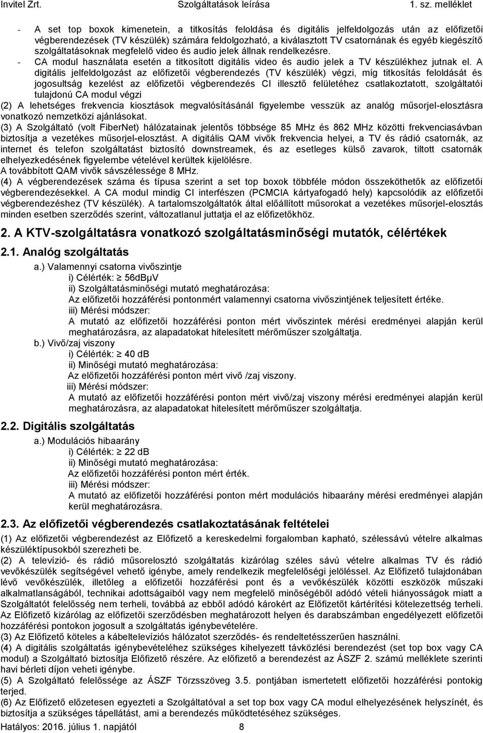 A digitális jelfeldolgozást az előfizetői végberendezés (TV készülék) végzi, míg titkosítás feloldását és jogosultság kezelést az előfizetői végberendezés CI illesztő felületéhez csatlakoztatott,