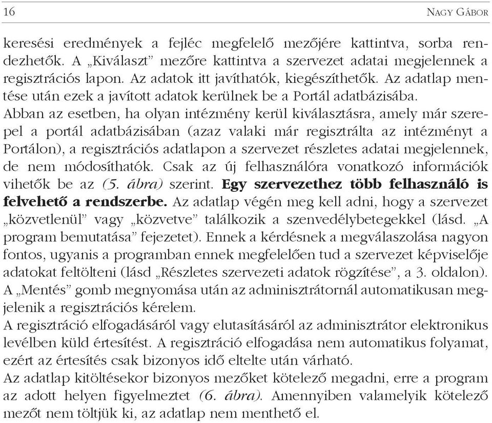 Abban az esetben, ha olyan intézmény kerül kiválasztásra, amely már szerepel a portál adatbázisában (azaz valaki már regisztrálta az intézményt a Portálon), a regisztrációs adatlapon a szervezet