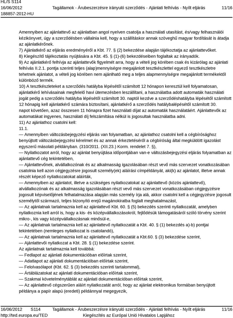 (1)-(6) bekezdéseiben foglaltak az irányadók. 9) Az ajánlatkérő felhívja az ajánlattevők figyelmét arra, hogy a vételi jog körében csak és kizárólag az ajánlati felhívás II.2.1. pontja szerinti