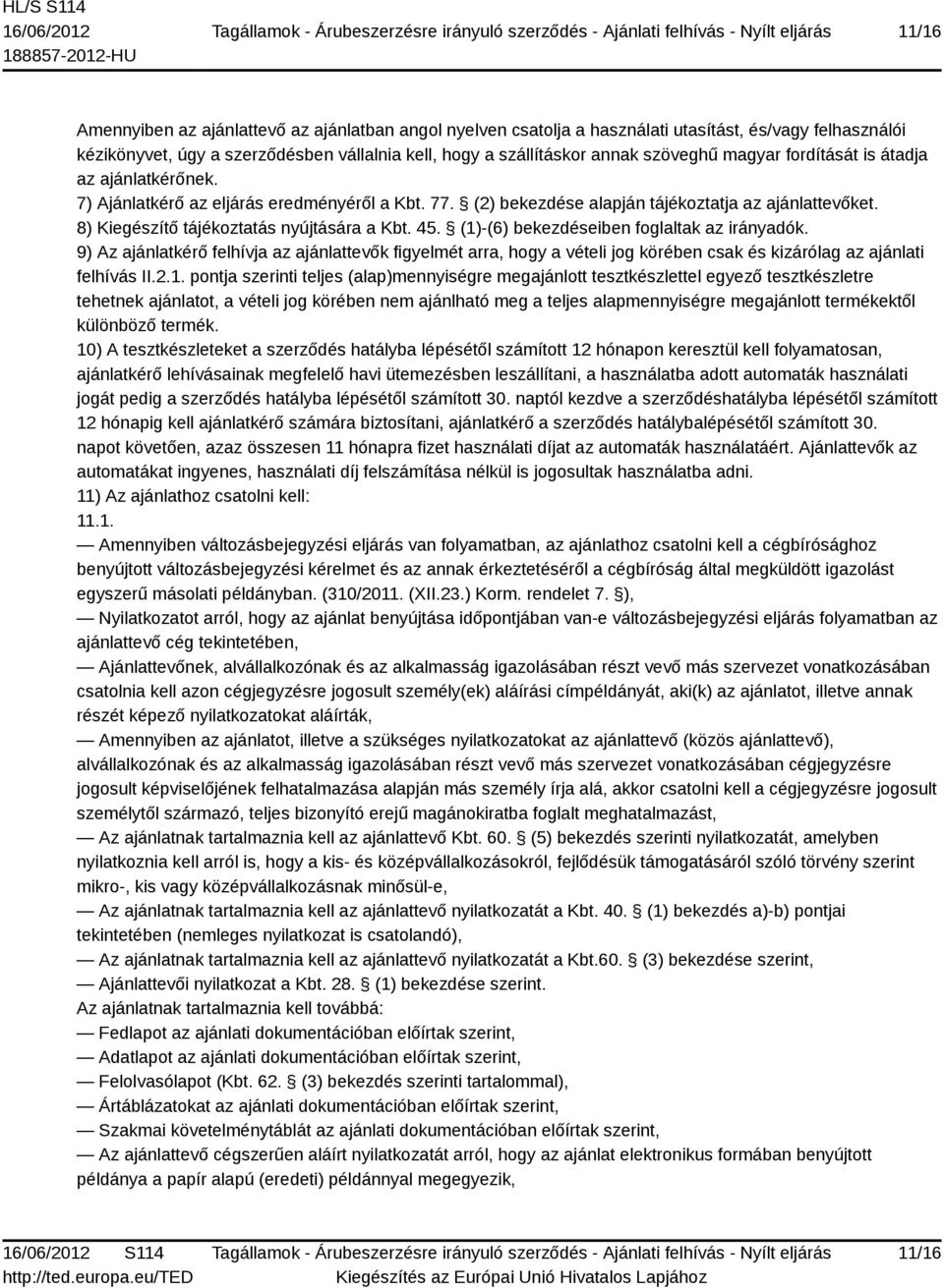 (1)-(6) bekezdéseiben foglaltak az irányadók. 9) Az ajánlatkérő felhívja az ajánlattevők figyelmét arra, hogy a vételi jog körében csak és kizárólag az ajánlati felhívás II.2.1. pontja szerinti