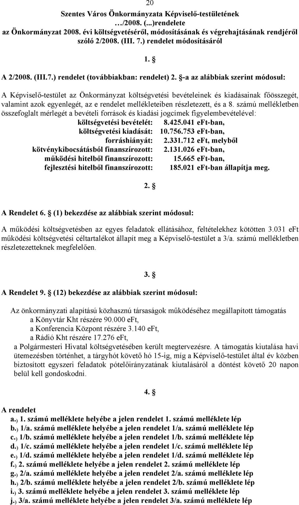 A Képviselő-testület az Önkormányzat költségvetési bevételeinek és kiadásainak főösszegét, valamint azok egyenlegét, az e rendelet mellékleteiben részletezett, és a 8.