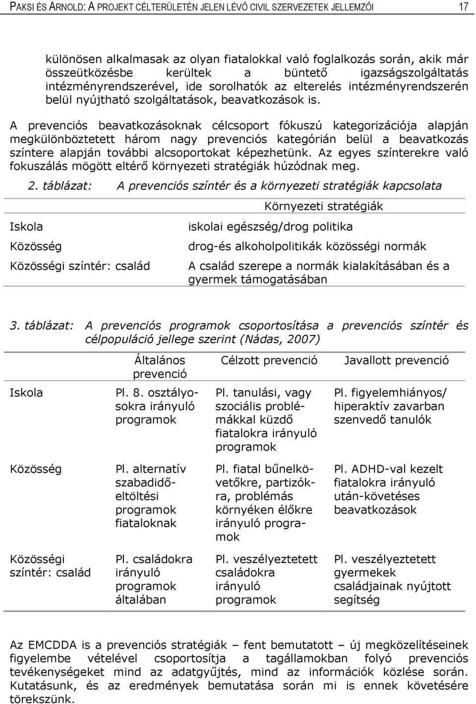 A prevenciós beavatkozásoknak célcsoport fókuszú kategorizációja alapján megkülönböztetett három nagy prevenciós kategórián belül a beavatkozás színtere alapján további alcsoportokat képezhetünk.