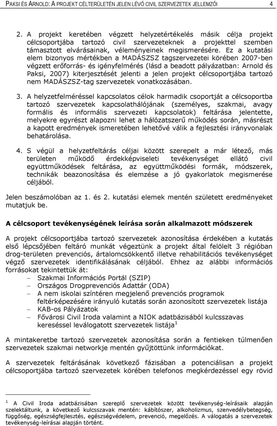 Ez a kutatási elem bizonyos mértékben a MADÁSZSZ tagszervezetei körében 2007-ben végzett erőforrás- és igényfelmérés (lásd a beadott pályázatban: Arnold és Paksi, 2007) kiterjesztését jelenti a jelen