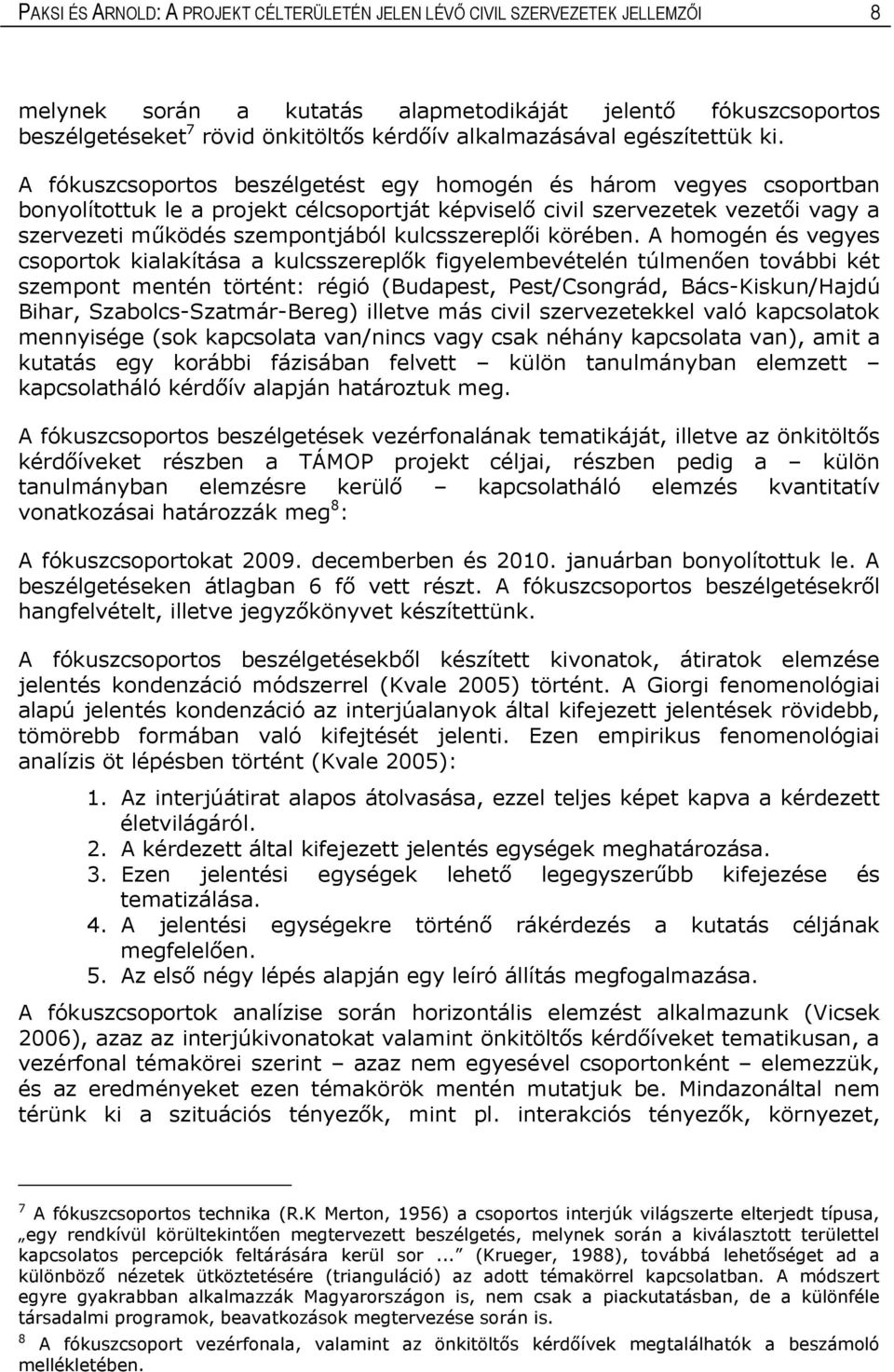 A fókuszcsoportos beszélgetést egy homogén és három vegyes csoportban bonyolítottuk le a projekt célcsoportját képviselő civil szervezetek vezetői vagy a szervezeti működés szempontjából