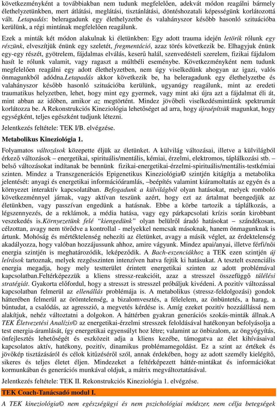 Ezek a minták két módon alakulnak ki életünkben: Egy adott trauma idején letörik rólunk egy részünk, elveszítjük énünk egy szeletét, fregmentáció, azaz törés következik be.