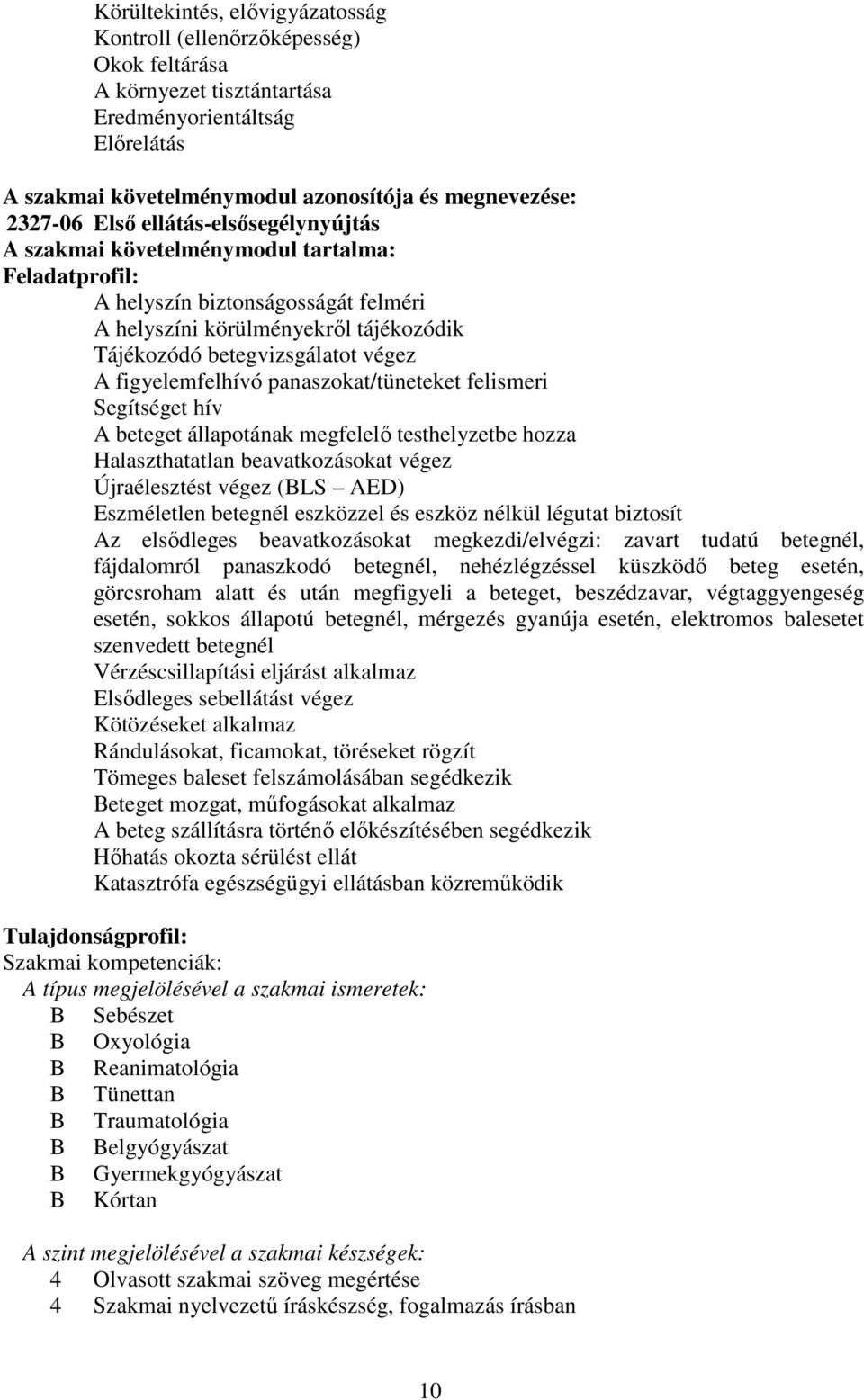 figyelemfelhívó panaszokat/tüneteket felismeri Segítséget hív A beteget állapotának megfelelő testhelyzetbe hozza Halaszthatatlan beavatkozásokat végez Újraélesztést végez (BLS AED) Eszméletlen