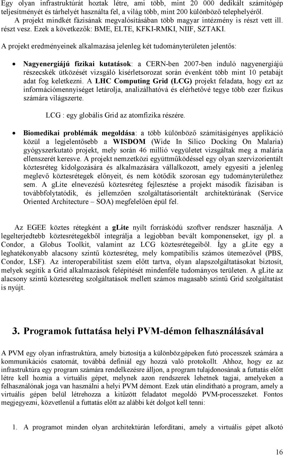 A projekt eredményeinek alkalmazása jelenleg két tudományterületen jelentıs: Nagyenergiájú fizikai kutatások: a CERN-ben 2007-ben induló nagyenergiájú részecskék ütközését vizsgáló kísérletsorozat