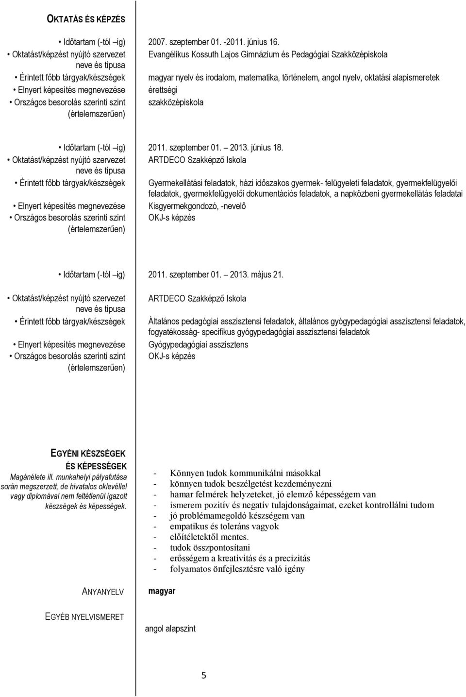 angol nyelv, oktatási alapismeretek Elnyert képesítés megnevezése érettségi Országos besorolás szerinti szint szakközépiskola (értelemszerűen) Időtartam (-tól ig) 2011. szeptember 01. 2013. június 18.