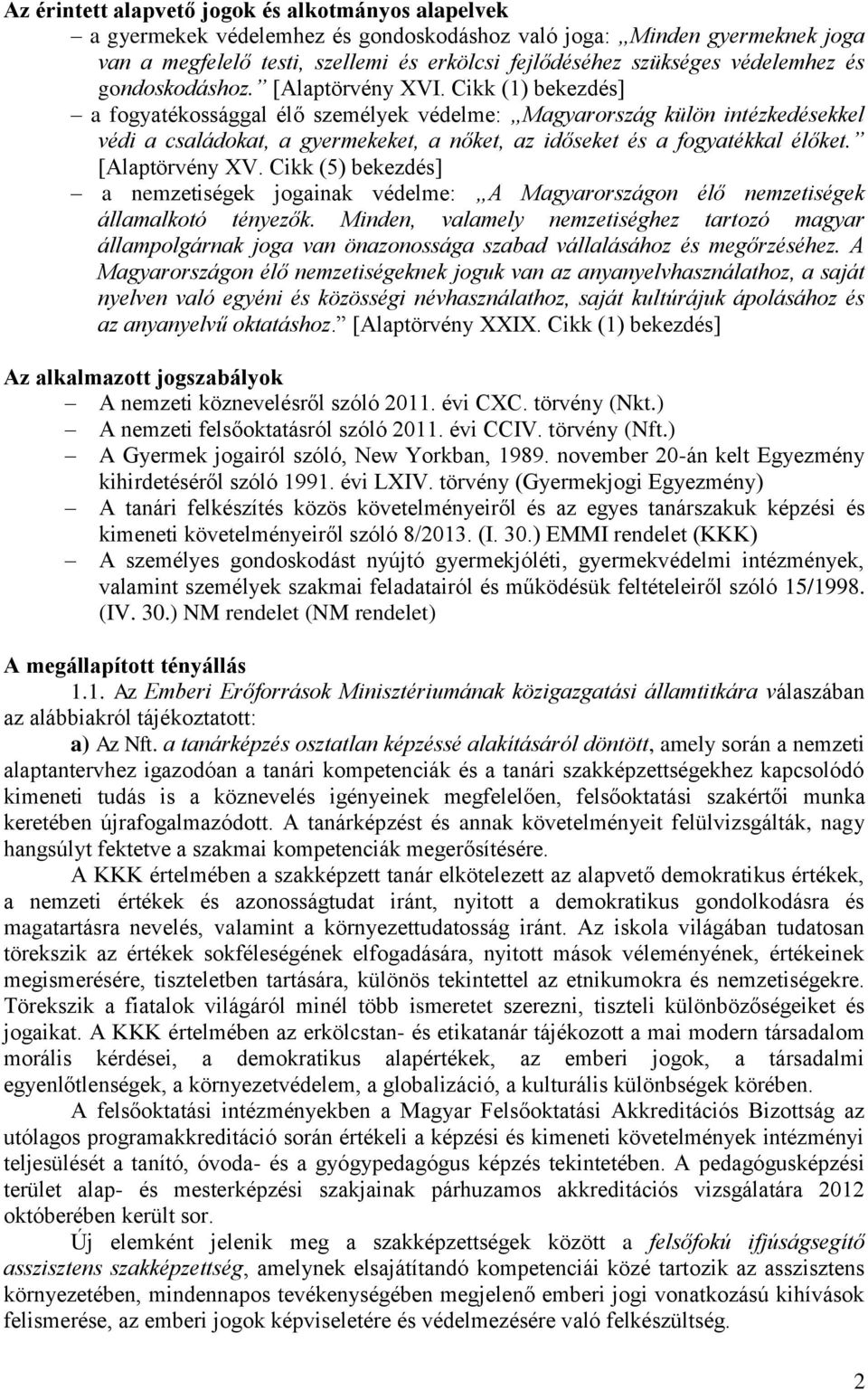 Cikk (1) bekezdés] a fogyatékossággal élő személyek védelme: Magyarország külön intézkedésekkel védi a családokat, a gyermekeket, a nőket, az időseket és a fogyatékkal élőket. [Alaptörvény XV.