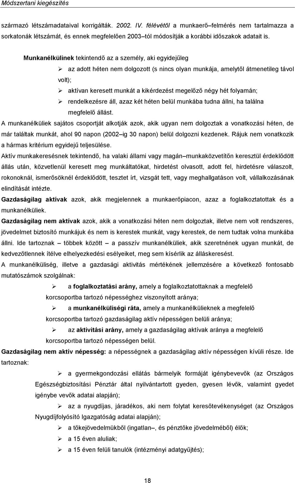 Munkanélkülinek tekintendő az a személy, aki egyidejűleg az adott héten nem dolgozott (s nincs olyan munkája, amelytől átmenetileg távol volt); aktívan keresett munkát a kikérdezést megelőző négy hét