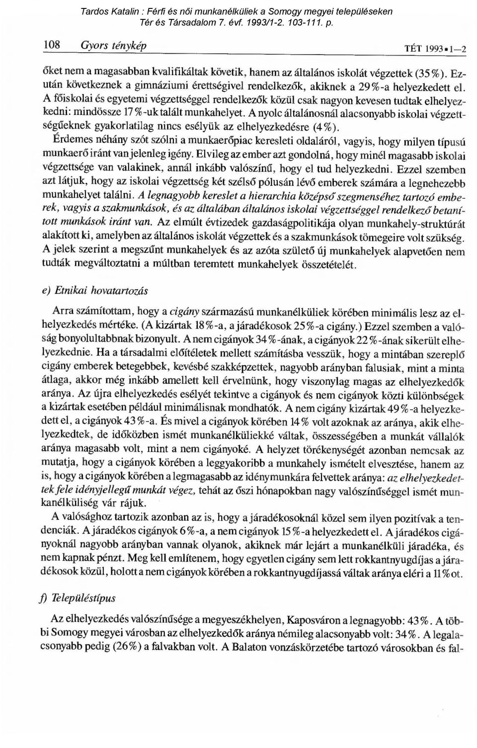 A főiskolai és egyetemi végzettséggel rendelkez ők közül csak nagyon kevesen tudtak elhelyezkedni: mindössze 17 %-uk talált munkahelyet.