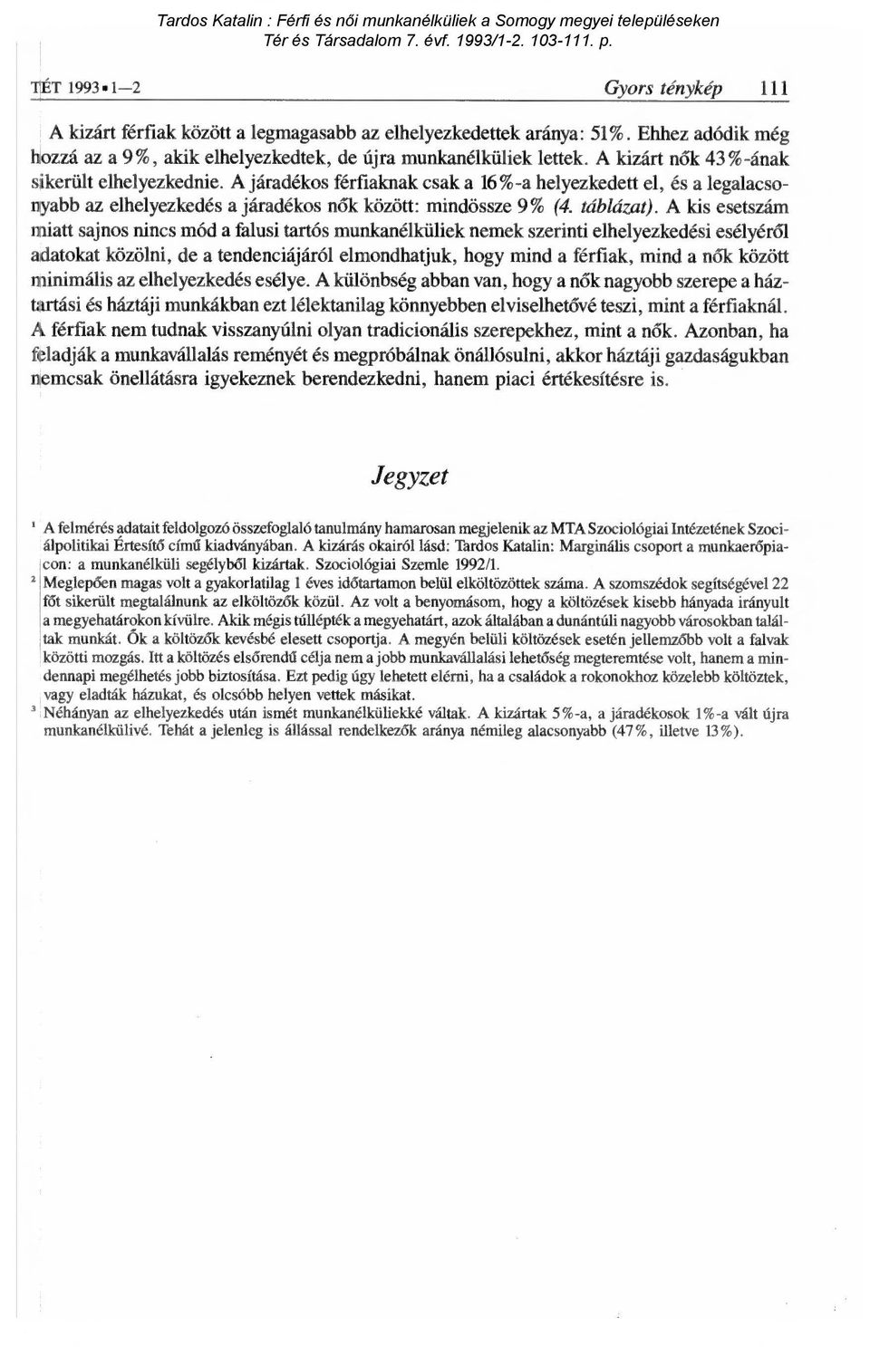 A kis esetszám miatt sajnos nincs mód a falusi tartós munkanélküliek nemek szerinti elhelyezkedési esélyér ől adatokat közölni, de a tendenciájáról elmondhatjuk, hogy mind a férfiak, mind a n ők