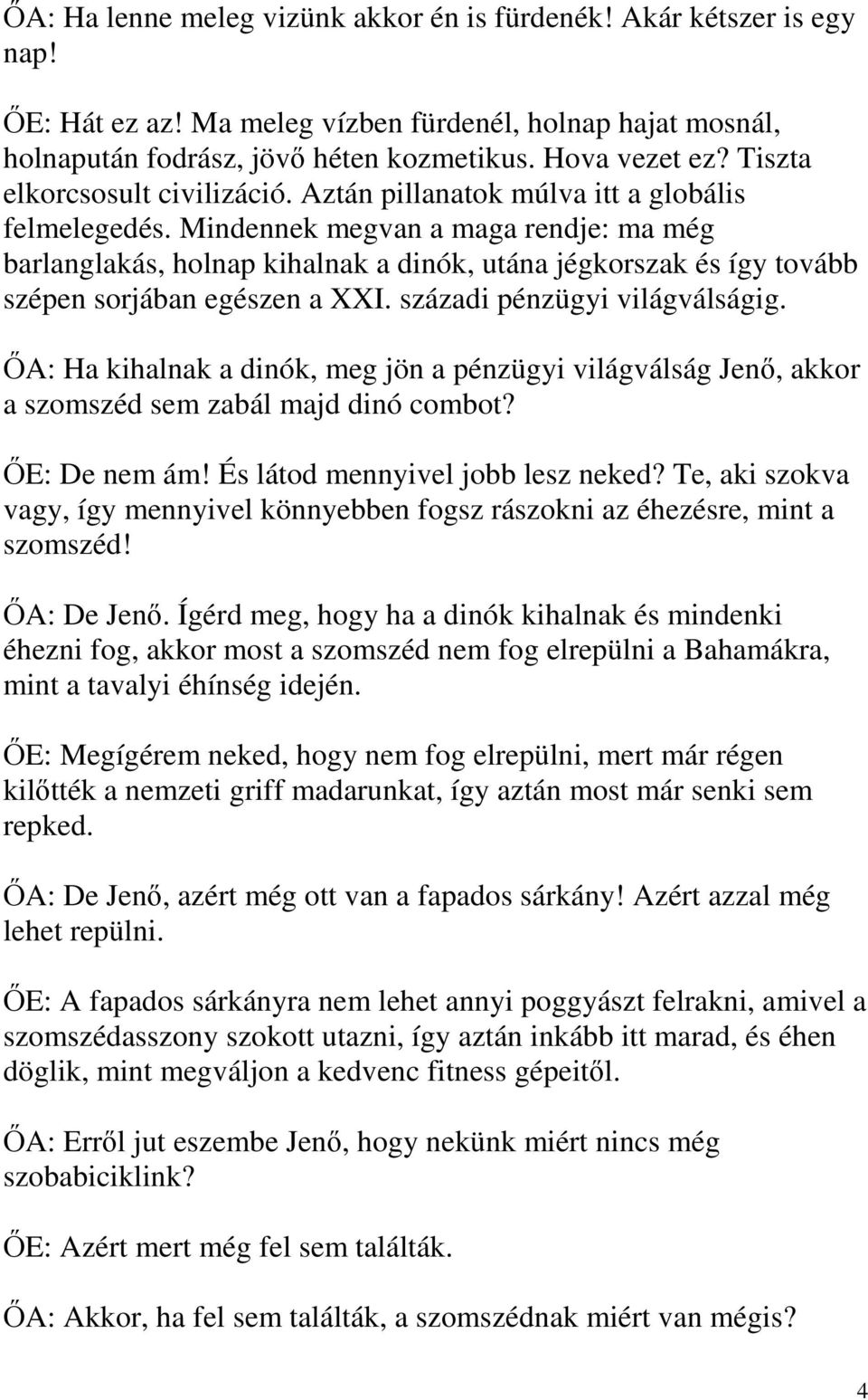 Mindennek megvan a maga rendje: ma még barlanglakás, holnap kihalnak a dinók, utána jégkorszak és így tovább szépen sorjában egészen a XXI. századi pénzügyi világválságig.