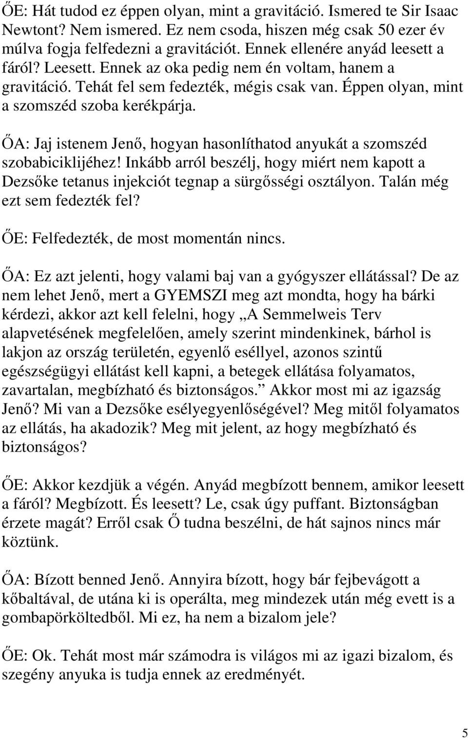 ŐA: Jaj istenem Jenő, hogyan hasonlíthatod anyukát a szomszéd szobabiciklijéhez! Inkább arról beszélj, hogy miért nem kapott a Dezsőke tetanus injekciót tegnap a sürgősségi osztályon.