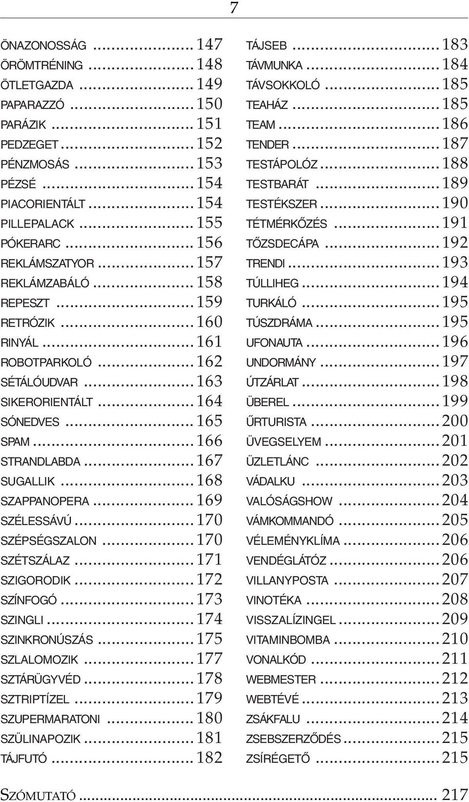 .. 167 SUGALLIK... 168 SZAPPANOPERA... 169 SZÉLESSÁVÚ... 170 SZÉPSÉGSZALON... 170 SZÉTSZÁLAZ... 171 SZIGORODIK... 172 SZÍNFOGÓ... 173 SZINGLI... 174 SZINKRONÚSZÁS... 175 SZLALOMOZIK... 177 SZTÁRÜGYVÉD.