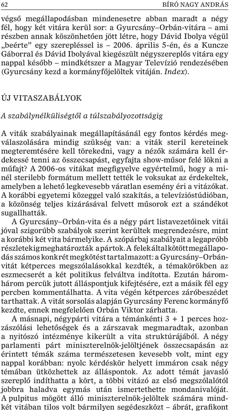 április 5-én, és a Kuncze Gáborral és Dávid Ibolyával kiegészült négyszereplõs vitára egy nappal késõbb mindkétszer a Magyar Televízió rendezésében (Gyurcsány kezd a kormányfõjelöltek vitáján. Index).