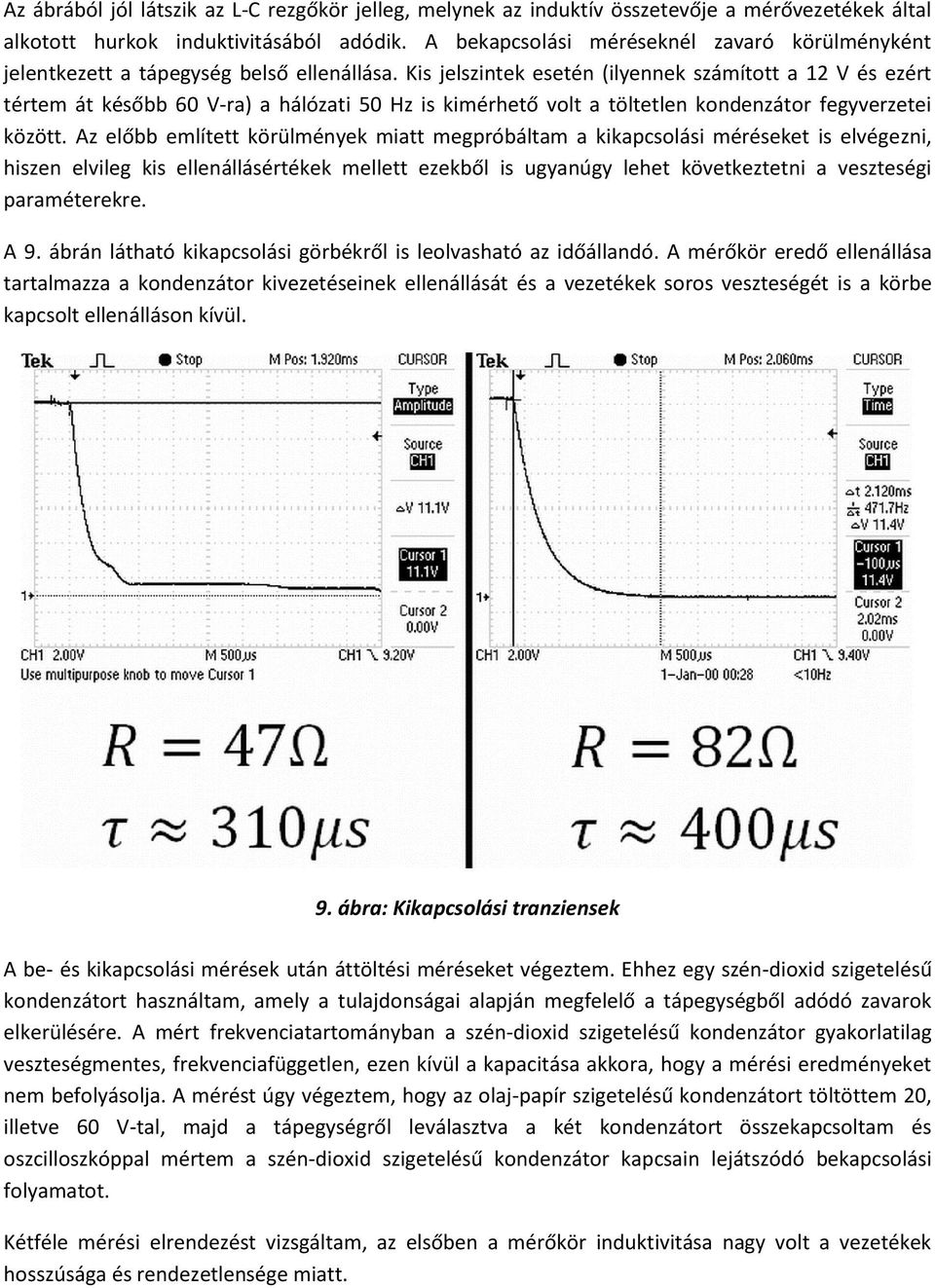 Kis jelszintek esetén (ilyennek számított a 12 V és ezért tértem át később 60 V-ra) a hálózati 50 Hz is kimérhető volt a töltetlen kondenzátor fegyverzetei között.