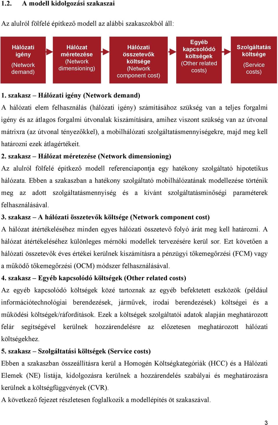 szakasz Hálózati igény (Network demand) A hálózati elem felhasználás (hálózati igény) számításához szükség van a teljes forgalmi igény és az átlagos forgalmi útvonalak kiszámítására, amihez viszont