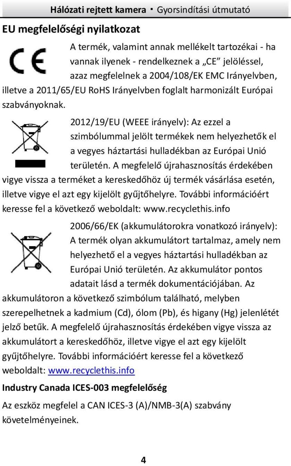 2012/19/EU (WEEE irányelv): Az ezzel a szimbólummal jelölt termékek nem helyezhetők el a vegyes háztartási hulladékban az Európai Unió területén.