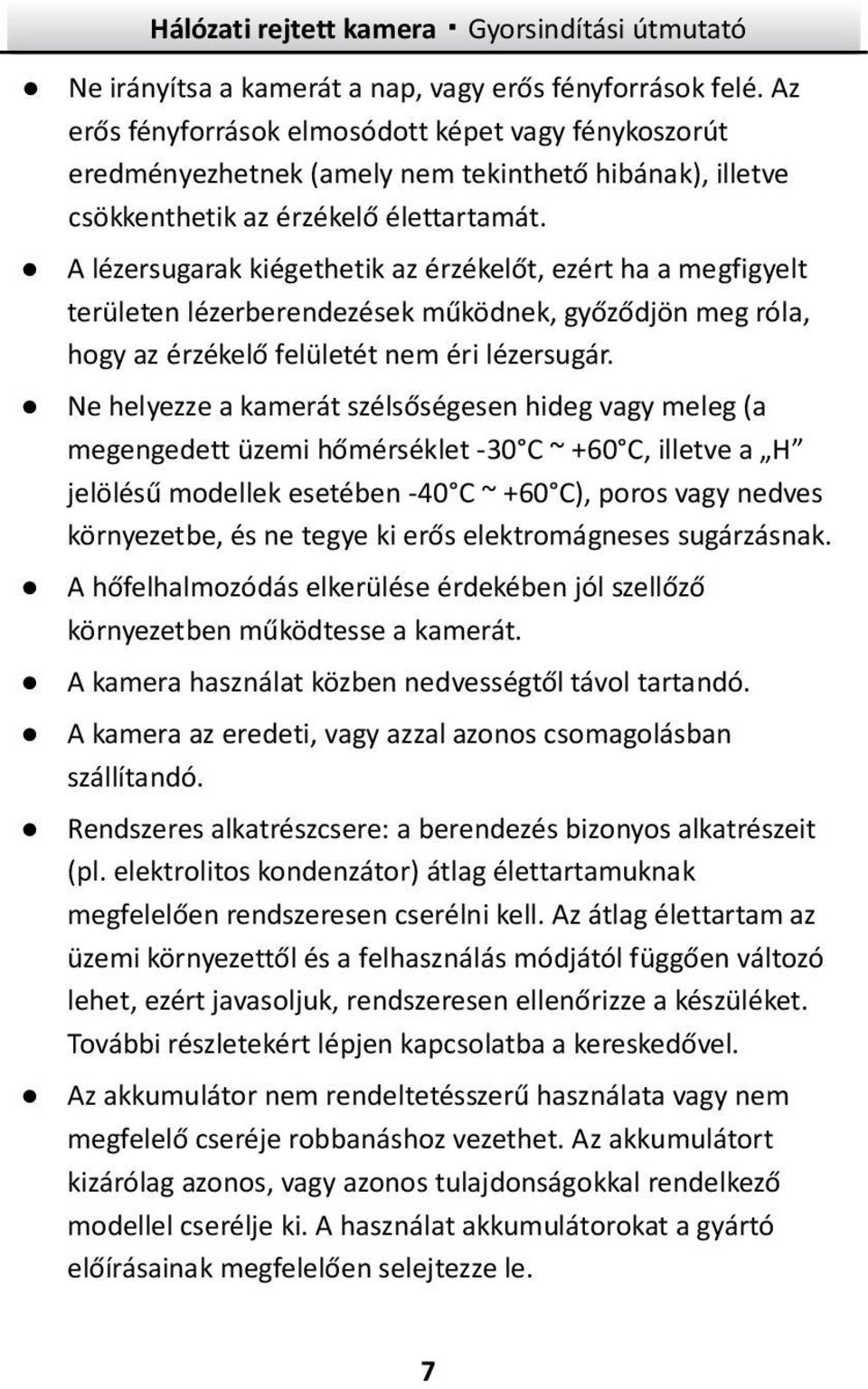 A lézersugarak kiégethetik az érzékelőt, ezért ha a megfigyelt területen lézerberendezések működnek, győződjön meg róla, hogy az érzékelő felületét nem éri lézersugár.