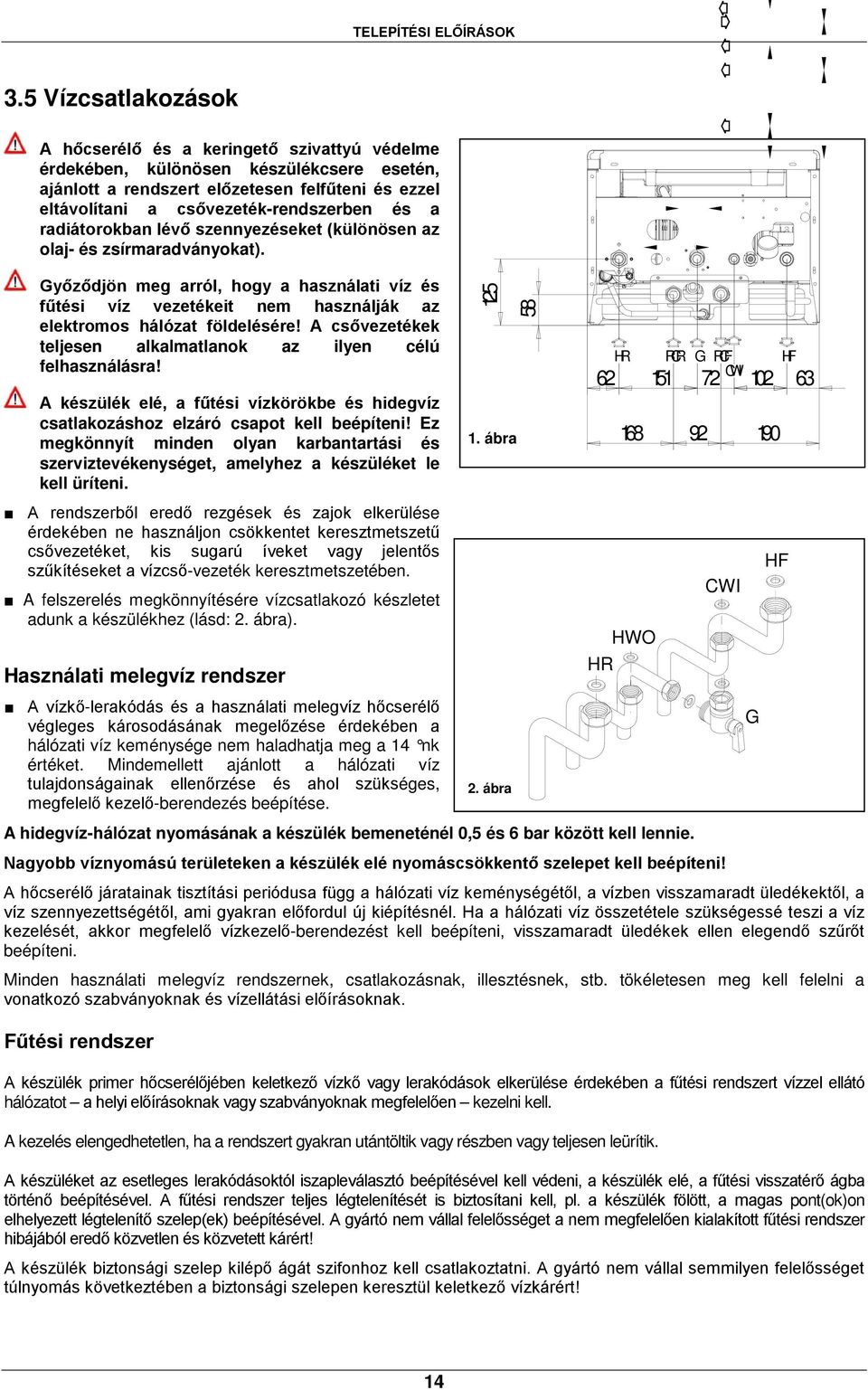 a radiátorokban lévő szennyezéseket (különösen az olaj- és zsírmaradványokat). Győződjön meg arról, hogy a használati víz és fűtési víz vezetékeit nem használják az elektromos hálózat földelésére!