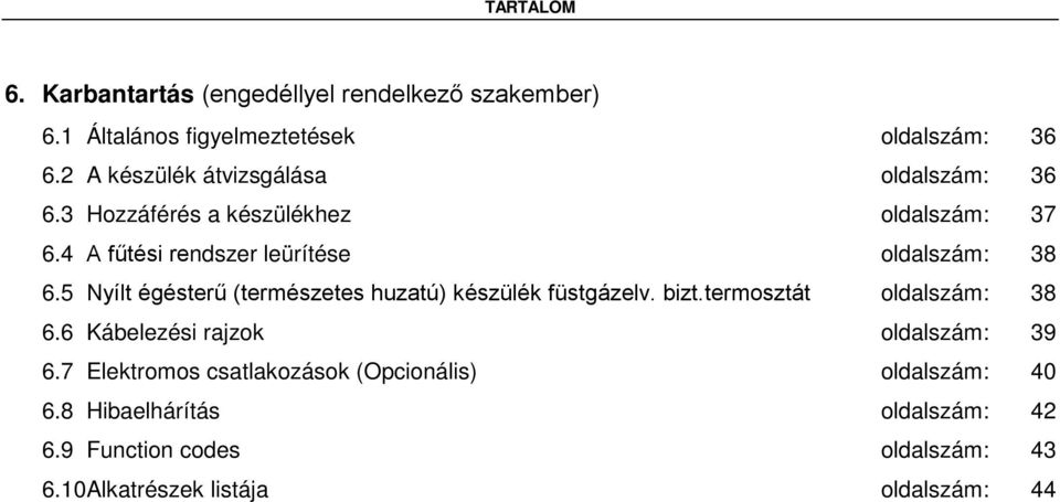 5 Nyílt égésterű (természetes huzatú) készülék füstgázelv. bizt.termosztát oldalszám: 38 6.6 Kábelezési rajzok oldalszám: 39 6.