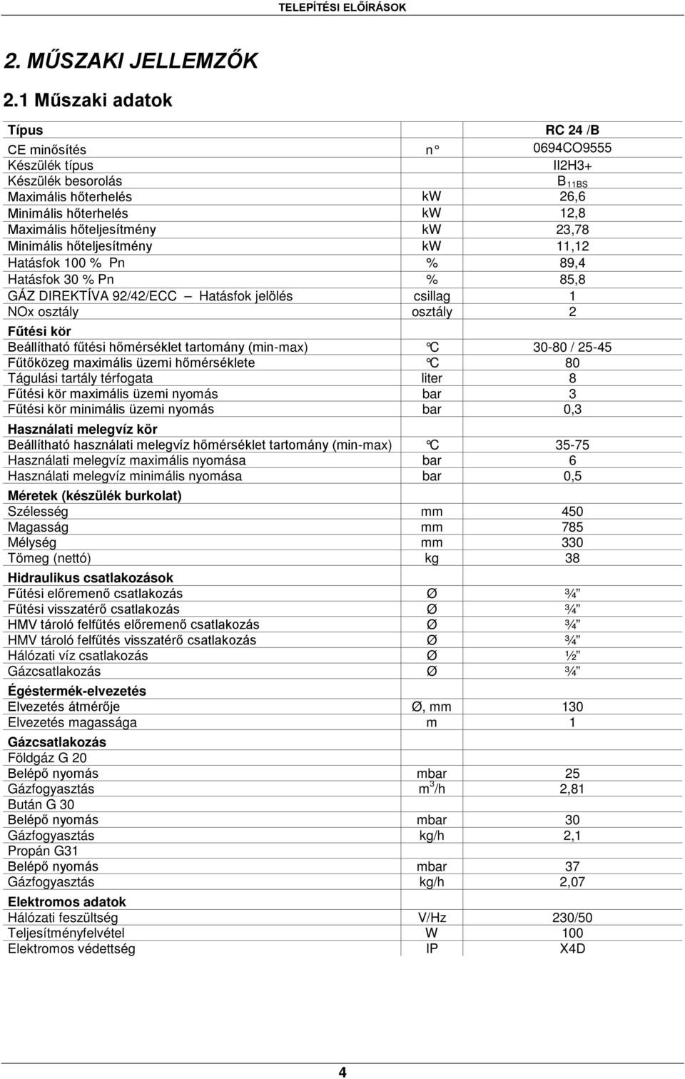 Minimális hőteljesítmény kw 11,12 Hatásfok 100 % Pn % 89,4 Hatásfok 30 % Pn % 85,8 GÁZ DIREKTÍVA 92/42/ECC Hatásfok jelölés csillag 1 NOx osztály osztály 2 Fűtési kör Beállítható fűtési hőmérséklet