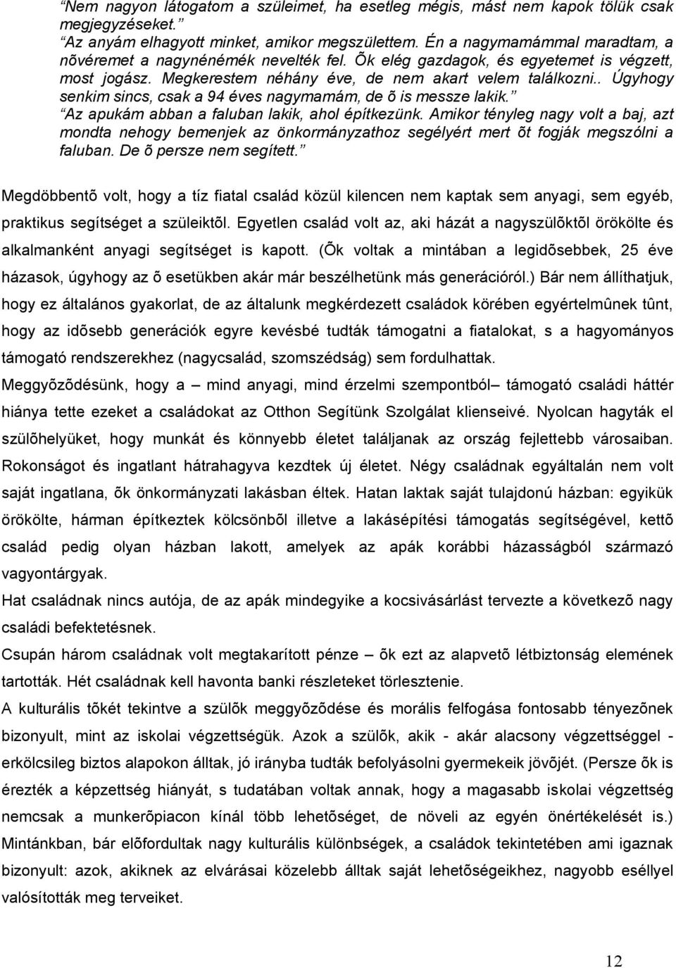 . Úgyhogy senkim sincs, csak a 94 éves nagymamám, de õ is messze lakik. Az apukám abban a faluban lakik, ahol építkezünk.